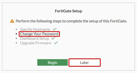 FortiGate Setup penceresi: tamamlanmamış adım Change Your Password ve Later düğmesi kırmızı çerçeveyle işaretli